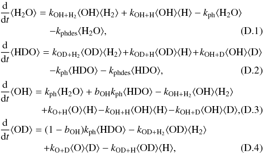 \appendix \setcounter{section}{4} \begin{eqnarray} \label{eq:apb1} &&\ddt \pop{H_2O} = k_{\rm OH+H_2}\pop{OH}\pop{H_{2}} + k_{\rm OH+H}\pop{OH}\pop{H} - k_{\rm ph}\pop{H_2O} \nonumber \\ &&\hspace*{1.7cm}- k_{\rm phdes}\pop{H_2O}, \\ &&\ddt \pop{HDO} = k_{\rm OD+H_2}\pop{OD}\pop{H_2} \!+\! k_{\rm OD+H}\pop{OD}\pop{H}\! +\! k_{\rm OH+D}\pop{OH}\pop{D} \nonumber \\ &&\hspace*{1.7cm}- k_{\rm ph}\pop{HDO} - k_{\rm phdes}\pop{HDO}, \\ &&\ddt \pop{OH} = k_{\rm ph}\pop{H_2O} + b_{\rm OH}k_{\rm ph}\pop{HDO} - k_{\rm OH+H_2}\pop{OH}\pop{H_2} \nonumber \\ &&\hspace*{1.42cm}+ k_{\rm O+H}\pop{O}\pop{H}\! -\! k_{\rm OH+H}\pop{OH}\pop{H} \!-\! k_{\rm OH+D}\pop{OH}\pop{D}, \quad\quad \\ &&\ddt \pop{OD} = (1-b_{\rm OH})k_{\rm ph}\pop{HDO} - k_{\rm OD+H_2}\pop{OD}\pop{H_2} \nonumber \\ \label{eq:apb4} &&\hspace*{1.5cm} + k_{\rm O+D}\pop{O}\pop{D} - k_{\rm OD+H}\pop{OD}\pop{H}, \end{eqnarray}