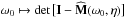 \hbox{${\omega_{0} \mapsto \det \big[ \mathbf{I} - \widehat{\mathbf{M}} (\omega_{0} , \eta) \big] }$}