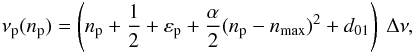 \begin{eqnarray} \label{eqt-def-nu2eordre} \nu\ind{p} (\np) = \left( \np + {1\over 2} + \epsp + {\alpha \over 2} (\np-\nmax)^2 + d_{01} \right) \ \Dnu , \end{eqnarray}
