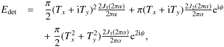 \begin{equation} \begin{array}{@{}ccl} E_{\rm det} & = & \dfrac{\pi}{2} (T_x + {\rm i} T_y )^2 \frac{2 J_3(2 \pi \alpha)}{2 \pi \alpha} + \pi (T_x+{\rm i} T_y) \frac{2 J_2(2 \pi \alpha)}{2 \pi \alpha} {\rm e}^{{\rm i} \psi} \\[4mm] && + ~ \dfrac{\pi}{2} (T_x^2+T_y^2) \frac{2 J_3(2 \pi \alpha)}{2 \pi \alpha} {\rm e}^{2 {\rm i} \psi}, \end{array} \label{eq:Edet} \end{equation}