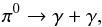 \begin{equation} \pi^0 \rightarrow \gamma + \gamma, \end{equation}