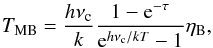 Mathematical equation: \begin{equation} \label{EQ:TMB2} T_\mathrm{MB} = \frac{h\nu_\mathrm{c}}{k}\frac{1-{\rm e}^{-\tau}}{{\rm e}^{h\nu_\mathrm{c}/kT}-1}\eta_\mathrm{B}, \end{equation}