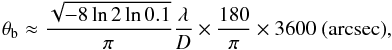Mathematical equation: \begin{equation} \label{EQ:BEAM} \theta_\mathrm{b} \approx \frac{\sqrt{-8\ln2\ln0.1}}{\pi}\frac{\lambda}{D}\times\frac{180}{\pi}\times3600\text{ (arcsec)}, \end{equation}