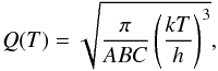 Mathematical equation: \begin{equation} \label{EQ:par} Q(T) = \sqrt{\frac{\pi}{ABC}\left(\frac{k T}{h}\right)^3}, \end{equation}