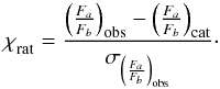Mathematical equation: \begin{equation} \label{equ:ratios} \chi^{}_{\textnormal{rat}}=\dfrac{\left(\frac{F_a}{F_b}\right)_{\mathrm{obs}}-\left(\frac{F_a}{F_b}\right)_{\mathrm{cat}}}{\sigma_{\left(\frac{F_a}{F_b}\right)_{\mathrm{obs}}}}\cdot \end{equation}