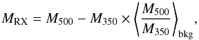 Mathematical equation: \begin{equation} M_{\rm{RX}} = M_{500} - M_{350} \times \left< \frac{M_{500}}{M_{350}} \right>_{\rm bkg}\!, \end{equation}