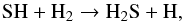 Mathematical equation: \begin{equation} \label{eq1} {\rm SH + H_2 \rightarrow H_2S + H,} \end{equation}
