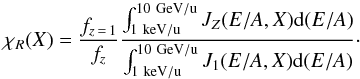 Mathematical equation: \begin{equation} \chi_R(X) = \frac{f_{z\,=\,1}}{f_z} \frac{\int^{10~\rm GeV/u}_{1~\rm keV/u}{J_Z(E/A,X){\rm d}(E/A)}}{\int^{10~\rm GeV/u}_{1~\rm keV/u}{J_1(E/A,X){\rm d}(E/A)}}\cdot \label{evolcompo} \end{equation}
