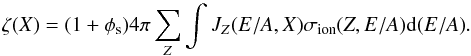 Mathematical equation: \begin{equation} \zeta(X) = (1 + \phi_{\rm s}) 4\pi \sum_Z {\int{J_Z(E/A,X) \sigma_{\rm ion}(Z,E/A) {\rm d}(E/A)}} \label{tauphi07} . \end{equation}