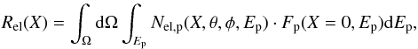 Mathematical equation: \begin{eqnarray} R_{\rm el}(X) = \int_\Omega{\rm d}\Omega \int_{E_{\rm p}} N_{\rm el,p}(X,\theta,\phi,E_{\rm p}) \cdot F_{\rm p}(X=0,E_{\rm p}) {\rm d}E_{\rm p}, \end{eqnarray}