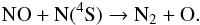 Mathematical equation: \begin{eqnarray} {\rm NO + N(^4S) } \rightarrow {\rm N_2 + O}. \end{eqnarray}