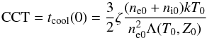 Mathematical equation: \begin{equation} \label{CCTeq} \mathrm{CCT} = t_\mathrm{{cool}}(0) = \frac{3}{2}\zeta \frac{(n_\mathrm{{e0}}+n_\mathrm{{i0}})kT_{0}}{{n}^{2}_\mathrm{{e0}}\Lambda(T_{0},Z_{0})} \end{equation}