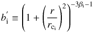 Mathematical equation: \begin{equation} b^{'}_{\rm i} \equiv \left ( 1 + \left(\frac{r}{r_{\rm c_{\rm i}}}\right)^{2} \right )^{-3\beta_{\rm i}-1} \end{equation}