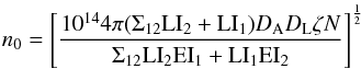 Mathematical equation: \begin{equation} n_{0} = \left [\frac{10^{14}4\pi (\Sigma_{12}\mathrm{LI_{2}}+\mathrm{LI_{1}} )D_{\mathrm{A}}D_{\mathrm{L}}\zeta N}{\Sigma_{12}\mathrm{LI}_{2}\mathrm{EI}_{1}+\mathrm{LI}_{1}\mathrm{EI}_{2} } \right ]^{\frac{1}{2}} \end{equation}