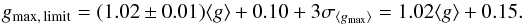 Mathematical equation: \begin{equation} g_{\rm max,\,limit} = (1.02 \pm 0.01)\langle g \rangle + 0.10 + 3\sigma_{\langle g_{\rm max} \rangle} = 1.02\langle g \rangle + 0.15. \label{eq:gmax-gmean} \end{equation}