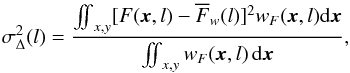 Mathematical equation: \begin{equation} \label{eq:delta_var} \sigma^{2}_{\Delta} (l) = \frac{\mathop{\int \!\!\! \int}_{x,y} [F(\vec{x},l) - \overline{F}_w(l)]^2 w_F(\vec{x},l) {\rm d}\vec{x}} {\mathop{\int \!\!\! \int}_{x,y} w_F(\vec{x},l) \, {\rm d}\vec{x}}, \end{equation}