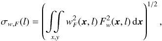 Mathematical equation: \begin{equation} \sigma_{w,F}(l) = \left( \mathop{\int \!\!\! \int}_{x, y} w_F^2(\vec{x},l) \, F_w^2(\vec{x},l) \,{\rm d}\vec{x} \right )^{1/2}, \label{eq:wsigf} \end{equation}