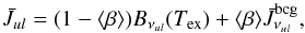 Mathematical equation: \appendix \setcounter{section}{2} \begin{equation} \bar{J}_{ul} = (1- \langle \beta \rangle ) B_{\nu_{ul}}(T_{\rm ex}) + \langle \beta \rangle \bar{J}^{\rm bcg}_{\nu_{ul}}, \end{equation}
