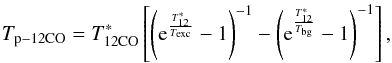 Mathematical equation: \begin{equation} T_{\rm p-12CO} = T_{\rm 12CO}^*\left[\left({\rm e}^{\frac{T_{12}^*} {T_{\rm exc}}}-1\right)^{-1} -\left({\rm e}^{\frac{T_{12}^*} {T_{\rm bg}}}-1\right)^{-1}\right] \label{texc12co} , \end{equation}