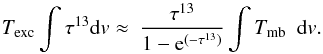 Mathematical equation: \begin{equation} T_{\rm exc} \int{\tau^{13}{\rm d}v \approx\ \frac{\tau^{13}}{1-{\rm e}^{(-\tau^{13})}} \int{T_{\rm mb}}}\ \ {\rm d}{v}. \label{integral} \end{equation}
