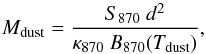 Mathematical equation: \begin{equation} {M}_{\rm dust} = \frac{S_{\rm 870} \ d^{2}}{\kappa_{\rm 870} \ B_{870}(T_{\rm dust})} , \end{equation}