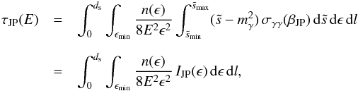 Mathematical equation: \appendix \setcounter{section}{1} \begin{eqnarray} \tau_{\rm JP}(E)&=&\int_{0}^{d_{\rm s}} \int _{\epsilon_{\rm min}} \frac{n(\epsilon)}{8E^2\epsilon^2}\int _{\tilde{s}_{\rm min}}^{\tilde{s}_{\rm max}} (\tilde{s}-m^2_{\rm \gamma}) \, \sigma_{\gamma\gamma}(\beta_{\rm JP}) \,{\rm d}\tilde{s} \, {\rm d}\epsilon \, {\rm d}l \nonumber \\[2mm] &=& \int_{0}^{d_{\rm s}} \int _{\epsilon_{\rm min}} \frac{n(\epsilon)}{8E^2\epsilon^2}\, I_{\rm JP}(\epsilon) \, {\rm d}\epsilon \, {\rm d}l \label{tauappjp}, \end{eqnarray}