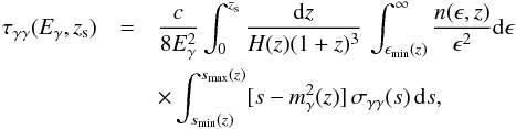 Mathematical equation: \begin{eqnarray} \tau_{\gamma\gamma}(E_{\gamma},z_{\rm s})&=&\frac{c}{8E_{\gamma}^2}\int_0^{z_{\rm s}} \frac{{\rm d}z}{H(z)(1+z)^3}\, \int_{\epsilon_{\rm min}(z)}^{\infty} \frac{n(\epsilon,z)}{\epsilon^2}{\rm d}\epsilon \nonumber \\ &&\times \int_{s_{\rm min}(z)}^{s_{\rm max}(z)} [s-m^2_{\gamma}(z)] \, \sigma _{\gamma\gamma}(s)\, {\rm d}s, \label{eq:tau} \end{eqnarray}