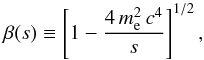 Mathematical equation: \appendix \setcounter{section}{1} \begin{equation} \beta(s) \equiv \left[1 - \frac{4 \, m_{\rm e}^2 \, c^4}{s} \right]^{1/2}, \label{beta} \end{equation}