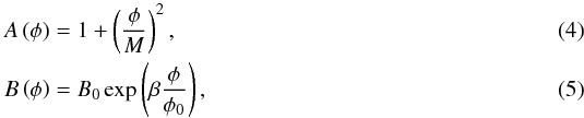 Mathematical equation: \begin{eqnarray} A\left(\phi\right) & =& 1+\left(\frac{\phi}{M}\right)^{2},\\ B\left(\phi\right) & =& B_{0}\exp\left(\beta\frac{\phi}{\phi_{0}}\right), \end{eqnarray}