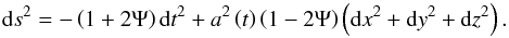 Mathematical equation: \begin{equation} \mathrm{d}s^{2}=-\left(1+2\Psi\right)\mathrm{d}t^{2}+a^{2}\left(t\right)\left(1-2\Psi\right)\left(\mathrm{d}x^{2}+\mathrm{d}y^{2}+\mathrm{d}z^{2}\right). \end{equation}