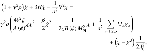 Mathematical equation: \begin{eqnarray} \left(1+\gamma^{2}\rho\right)\ddot{\chi}+3H\dot{\chi}-\frac{1}{a^{2}}\nabla^{2}\chi= \nonumber\\ \gamma^{2}\rho\left(\frac{4\theta^{2}\zeta}{A\left(\phi\right)}\chi\dot{\chi}^{2}-\frac{\beta}{2}\dot{\chi}^{2}-\frac{1}{2\zeta B\left(\phi\right)M_{\mathrm{Pl}}^{2}}\chi+\frac{1}{a^{2}}\sum_{i=1,2,3}\Psi_{,i}\chi_{,i}\right)\nonumber \\ +\left(\chi-\chi^{3}\right)\frac{1}{2\lambda_{0}^{2}}, \end{eqnarray}