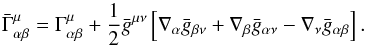 Mathematical equation: \begin{equation} \bar{\Gamma}_{\alpha\beta}^{\mu}=\Gamma_{\alpha\beta}^{\mu}+\frac{1}{2}\bar{g}^{\mu\nu}\left[\nabla_{\alpha}\bar{g}_{\beta\nu}+\nabla_{\beta}\bar{g}_{\alpha\nu}-\nabla_{\nu}\bar{g}_{\alpha\beta}\right]. \end{equation}