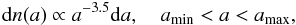 Mathematical equation: \begin{eqnarray} \mathrm{d}n(a)\propto a^{-3.5} \text{d}a, \quad a_\mathrm{min} < a < a_\mathrm{max}, \end{eqnarray}