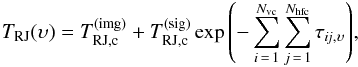 Mathematical equation: \begin{equation} T_{\rm RJ}(\upsilon) = T^{\rm (img)}_{\rm RJ, c} + T^{\rm (sig)}_{\rm RJ, c} \exp{\left ( -\sum_{i\,=\,1}^{N_{\rm vc}}\sum_{j\,=\,1}^{N_{\rm hfc}} \tau_\mathrm{ {\it ij}, \upsilon} \right) } \label{eq:radtran} , \end{equation}
