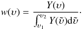 Mathematical equation: \appendix \setcounter{section}{2} \begin{equation} w(\upsilon) = \frac{Y(\upsilon)}{\int_{\upsilon_1}^{\upsilon_2}{Y(\tilde{\upsilon}){\rm d}\tilde{\upsilon}}}\cdot \label{eq:ratio3} \end{equation}