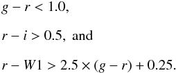 Mathematical equation: \begin{equation} \begin{array}{l} g-r < 1.0, \\[2mm] r-i > 0.5, \; \textnormal{and}\\[2mm] r-W1 > 2.5 \times (g-r)+0.25. \end{array} \label{eq:cc_griw1} \end{equation}
