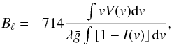 Mathematical equation: \begin{eqnarray} \label{eq_9} B_{\ell} = -714 \dfrac{\int v V (v) {\rm d}v}{\lambda\bar{g}\int \left[1 - I (v)\right] {\rm d}v}, \end{eqnarray}