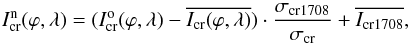 Mathematical equation: \begin{equation} I_{\rm cr}^{\rm n}(\varphi,\lambda) = (I_{\rm cr}^{\rm o}(\varphi,\lambda) - {\overline{I_{\rm cr}(\varphi,\lambda)}})\cdot{\frac{\sigma_{{\rm cr}1708}} {\sigma_{\rm cr}}} + {\overline{I_{{\rm cr}1708}}}, \end{equation}