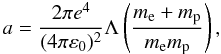 Mathematical equation: $$ a= \frac {2\pi e^4}{(4\pi \varepsilon_0)^2} \Lambda \left( \frac {m_{\rm e}+m_{\rm p}}{m_{\rm e} m_{\rm p}} \right), $$