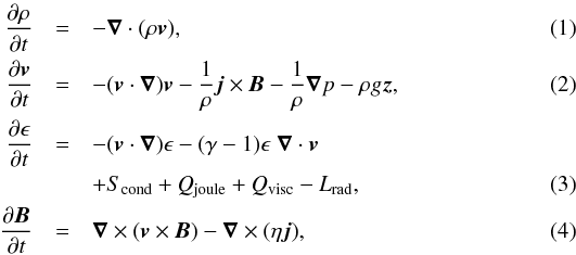 Mathematical equation: \begin{eqnarray} \frac{\partial \rho}{\partial t} &=& - \vec{\nabla} \cdot (\rho \vec{v}), \label{eq-mhdmain1} \\ \frac{\partial \vec{v}}{\partial t} &=& - (\vec{v} \cdot \vec{\nabla}) \vec{v} - \frac 1{\rho} \vec{j} \times \vec{B} - \frac 1{\rho}\vec{\nabla}p - \rho g \vec{z}, \label{eq-mhdmain2} \\ \frac{\partial \epsilon}{\partial t} &=& - (\vec{v} \cdot \vec{\nabla})\epsilon - (\gamma-1)\epsilon\; \vec{\nabla} \cdot \vec{v} \nonumber \\ & & + S_{\rm cond} + Q_{\rm joule} + Q_{\rm visc} - L_{\rm rad}, \label{eq-mhdmain3} \\ \frac{\partial \vec{B}}{\partial t} &=& \vec{\nabla} \times (\vec{v} \times \vec{B})- \vec{\nabla} \times (\eta \vec{j}), \label{eq-mhdmain4} \end{eqnarray}