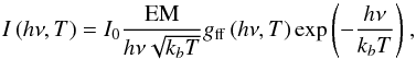 Mathematical equation: \begin{equation} \label{eq:photonflux} I\left(h\nu, T\right) = I_0 \frac{\mathrm{EM}}{h\nu \sqrt{k_bT}} g_{\rm ff}\left(h\nu, T\right) \exp{\left( -\frac{h\nu}{k_b T}\right)}\ , \end{equation}