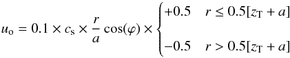 Mathematical equation: \begin{equation} u_{\rm o}=0.1\times c_{\rm s}\times \frac{r}{a} \cos(\varphi) \times \begin{cases} +0.5 & r\leq0.5[z_{\rm T}+a]\\[4mm] -0.5 & r>0.5[z_{\rm T}+a] \end{cases} \end{equation}