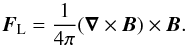 Mathematical equation: \begin{equation} \vec{F}_{\rm L}=\frac{1}{4\pi}(\vec{\nabla}\times\vec{B})\times\vec{B}. \end{equation}