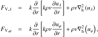 Mathematical equation: \begin{eqnarray} F_{\rm{V},\lambda}&=&\,k\frac{\partial}{\partial r}\left[k\rho\nu \frac{\partial u_{\lambda}}{\partial r} \right] + \rho \nu \nabla_{\rm h}^2\left(u_{\lambda}\right)\nonumber\\[2mm] F_{\rm{V},\varphi}&=&\,k\frac{\partial}{\partial r}\left[k\rho \nu \frac{\partial u_{\varphi}}{\partial r}\right]+ \rho \nu \nabla_{\rm h}^2\left(u_{\varphi}\right), \label{eddy} \end{eqnarray}