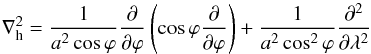 Mathematical equation: \begin{equation} \nabla_{\rm h}^2=\frac{1}{a^2\cos\varphi}\frac{\partial}{\partial \varphi}\left(\cos\varphi\frac{\partial}{\partial \varphi}\right)+\frac{1}{a^2 \cos^2\varphi}\frac{\partial ^2}{\partial \lambda^2} \end{equation}