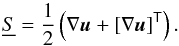 Mathematical equation: \begin{equation} \underline{S}=\frac{1}{2}\left(\nabla\vec{u}+[\nabla\vec{u}]^\mathsf{T}\right). \end{equation}