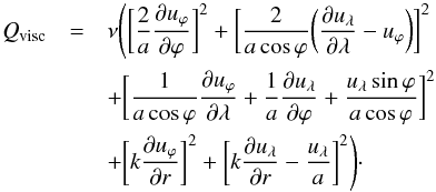Mathematical equation: \begin{eqnarray} Q_{\rm visc}&=&\nu \Bigg(\bigg[\frac{2}{a}\frac{\partial u_\varphi}{\partial \varphi}\bigg]^2+\bigg[\frac{2}{a \cos\varphi}\bigg(\frac{\partial u_\lambda}{\partial \lambda}-u_\varphi\bigg)\bigg]^2 \nonumber\\ && + \bigg[\frac{1}{a\cos\varphi}\frac{\partial u_\varphi}{\partial \lambda}+\frac{1}{a}\frac{\partial u_\lambda}{\partial\varphi}+\frac{u_\lambda\sin\varphi}{a\cos\varphi}\bigg]^2\nonumber\\ && + \bigg[k\frac{\partial u_\varphi}{\partial r}\bigg]^2+\bigg[k\frac{\partial u_\lambda}{\partial r}-\frac{u_\lambda}{a}\bigg]^2\Bigg) \cdot \end{eqnarray}