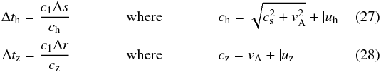 Mathematical equation: \begin{eqnarray} \Delta t_{\rm h} = \frac{c_1 \Delta s}{c_\text{h}} \;\;\;\;\;\;\;\;\;\; &{\rm where}& \;\;\;\;\;\;\;\;\;\; c_\text{h} = \sqrt{c_{\rm s}^2+v_{\rm A}^2} + |u_{\rm h}| \\ \Delta t_{\rm z} = \frac{c_1 \Delta r}{c_\text{z}} \;\;\;\;\;\;\;\;\;\; &{\rm where}& \;\;\;\;\;\;\;\;\;\; c_\text{z} = v_{\rm A} + |u_{\rm z}| \end{eqnarray}