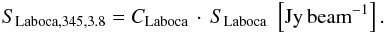 Mathematical equation: \begin{eqnarray} S_{{\rm Laboca},345,3.8} = C_{\rm Laboca}\,\cdot\,S_{\rm Laboca}\,\,\left[{\rm Jy\,beam}^{-1}\right]. \end{eqnarray}