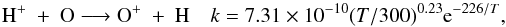 Mathematical equation: \begin{eqnarray*} \textrm{H}^+ ~ + ~ \textrm{O} \longrightarrow \textrm{O}^+~ +~ \textrm{H} \quad k = 7.31\times 10^{-10} (T/300)^{0.23} {\rm e}^{-226/T}, \end{eqnarray*}